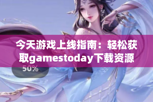 今天游戏上线指南：轻松获取gamestoday下载资源