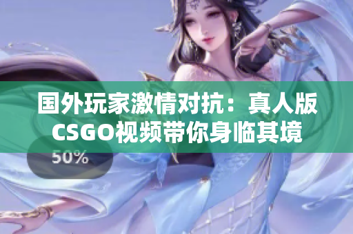 国外玩家激情对抗：真人版CSGO视频带你身临其境