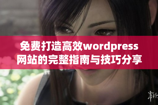 免费打造高效wordpress网站的完整指南与技巧分享