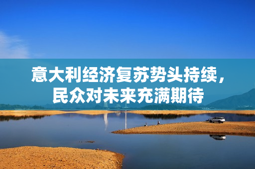 意大利经济复苏势头持续，民众对未来充满期待