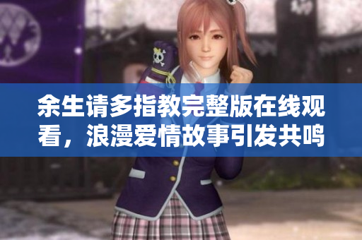 余生请多指教完整版在线观看，浪漫爱情故事引发共鸣