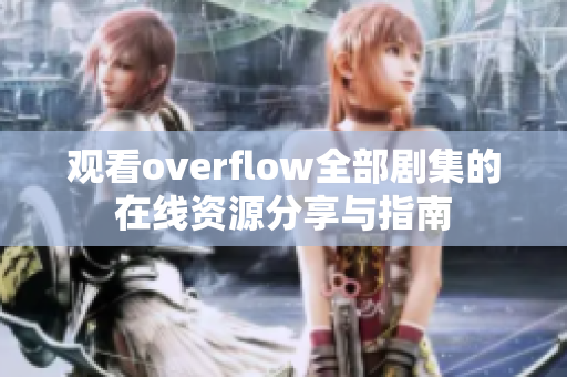 观看overflow全部剧集的在线资源分享与指南
