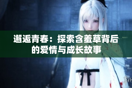 邂逅青春：探索含羞草背后的爱情与成长故事