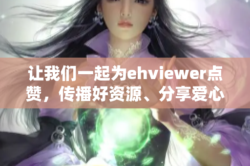 让我们一起为ehviewer点赞，传播好资源、分享爱心