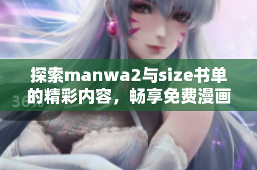 探索manwa2与size书单的精彩内容，畅享免费漫画的无限乐趣