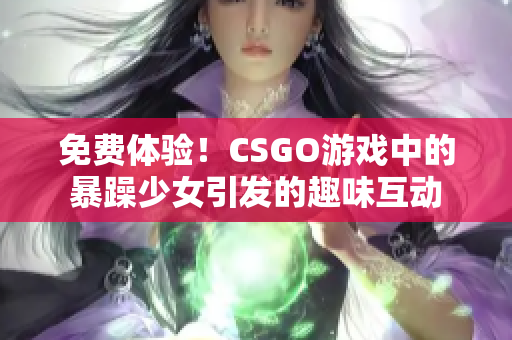 免费体验！CSGO游戏中的暴躁少女引发的趣味互动