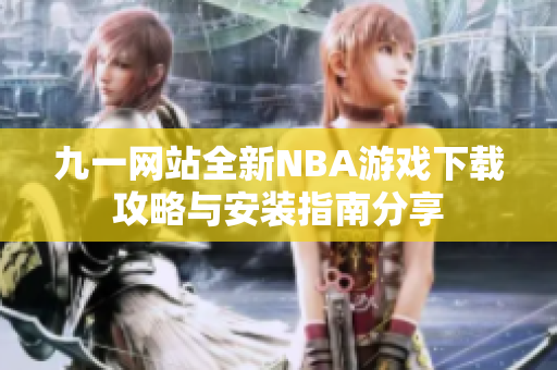 九一网站全新NBA游戏下载攻略与安装指南分享