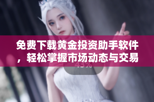 免费下载黄金投资助手软件，轻松掌握市场动态与交易技巧