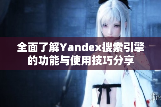 全面了解Yandex搜索引擎的功能与使用技巧分享