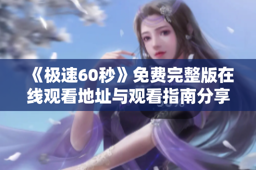 《极速60秒》免费完整版在线观看地址与观看指南分享