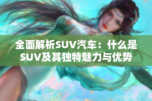 全面解析SUV汽车：什么是SUV及其独特魅力与优势