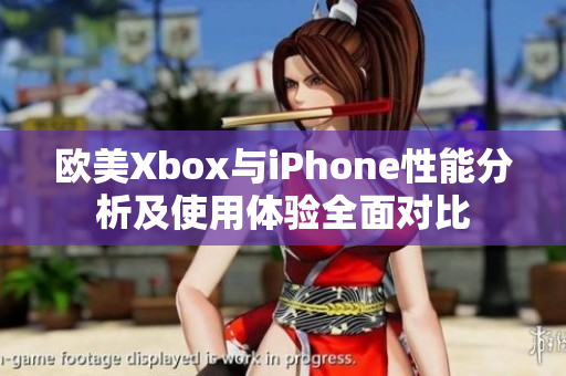欧美Xbox与iPhone性能分析及使用体验全面对比