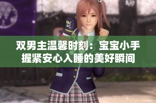 双男主温馨时刻：宝宝小手握紧安心入睡的美好瞬间