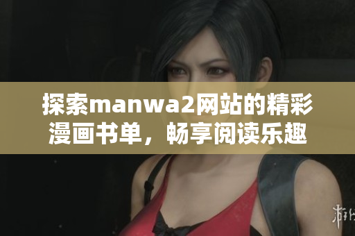 探索manwa2网站的精彩漫画书单，畅享阅读乐趣