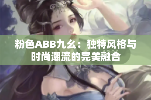 粉色ABB九幺：独特风格与时尚潮流的完美融合