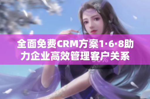 全面免费CRM方案1·6·8助力企业高效管理客户关系