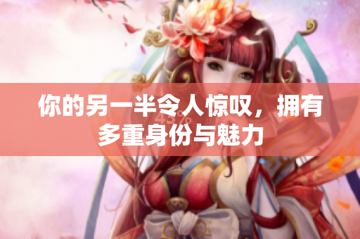 你的另一半令人惊叹，拥有多重身份与魅力