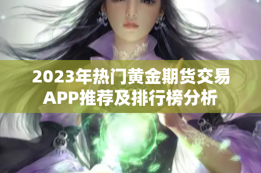 2023年热门黄金期货交易APP推荐及排行榜分析