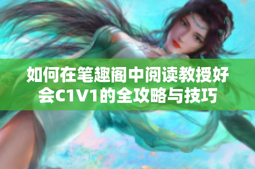如何在笔趣阁中阅读教授好会C1V1的全攻略与技巧