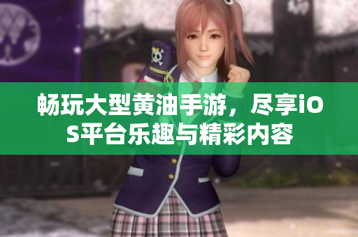 畅玩大型黄油手游，尽享iOS平台乐趣与精彩内容
