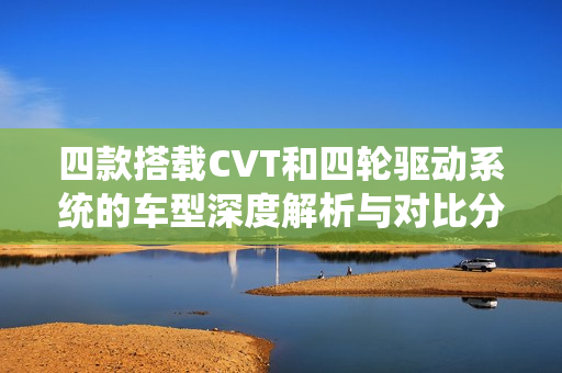 四款搭载CVT和四轮驱动系统的车型深度解析与对比分析