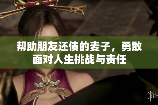 帮助朋友还债的麦子，勇敢面对人生挑战与责任