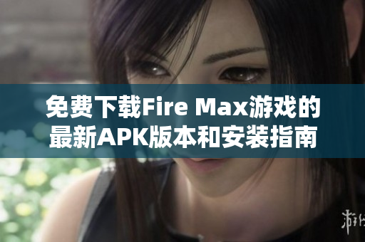 免费下载Fire Max游戏的最新APK版本和安装指南