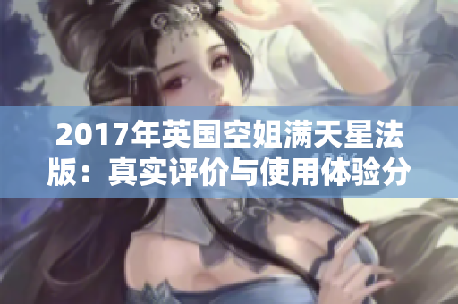 2017年英国空姐满天星法版：真实评价与使用体验分享