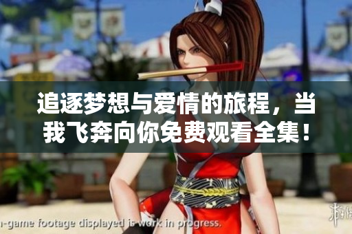 追逐梦想与爱情的旅程，当我飞奔向你免费观看全集！