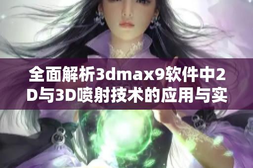 全面解析3dmax9软件中2D与3D喷射技术的应用与实践
