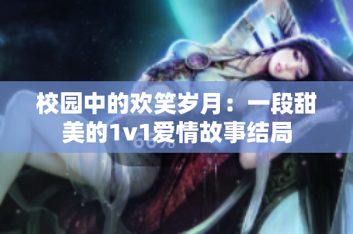 校园中的欢笑岁月：一段甜美的1v1爱情故事结局