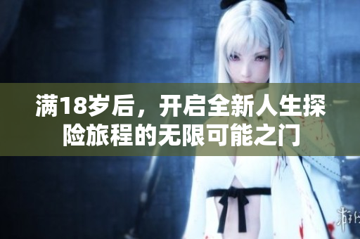 满18岁后，开启全新人生探险旅程的无限可能之门