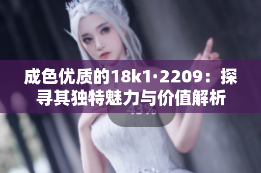 成色优质的18k1·2209：探寻其独特魅力与价值解析