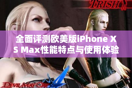 全面评测欧美版iPhone XS Max性能特点与使用体验