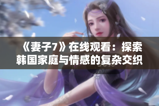 《妻子7》在线观看：探索韩国家庭与情感的复杂交织之旅