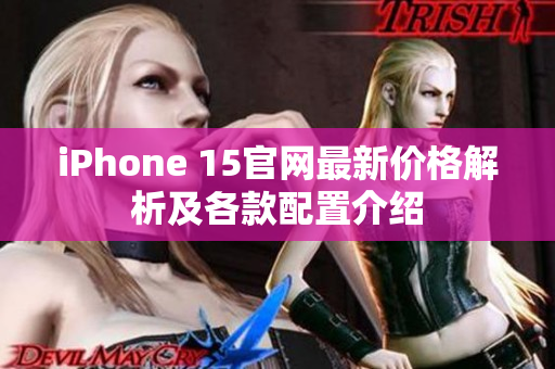 iPhone 15官网最新价格解析及各款配置介绍