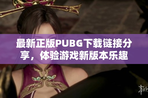 最新正版PUBG下载链接分享，体验游戏新版本乐趣