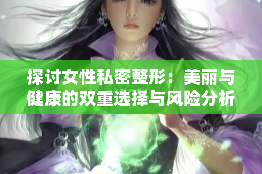 探讨女性私密整形：美丽与健康的双重选择与风险分析