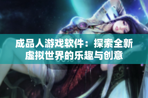 成品人游戏软件：探索全新虚拟世界的乐趣与创意