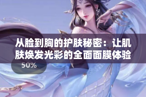 从脸到胸的护肤秘密：让肌肤焕发光彩的全面面膜体验