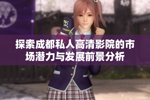 探索成都私人高清影院的市场潜力与发展前景分析