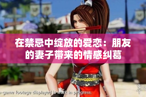 在禁忌中绽放的爱恋：朋友的妻子带来的情感纠葛