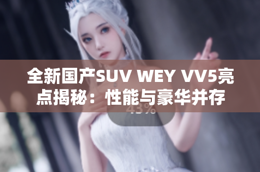 全新国产SUV WEY VV5亮点揭秘：性能与豪华并存