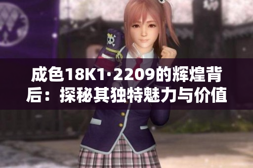 成色18K1·2209的辉煌背后：探秘其独特魅力与价值所在