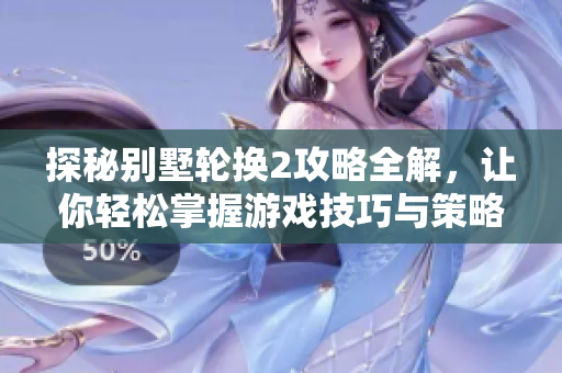 探秘别墅轮换2攻略全解，让你轻松掌握游戏技巧与策略