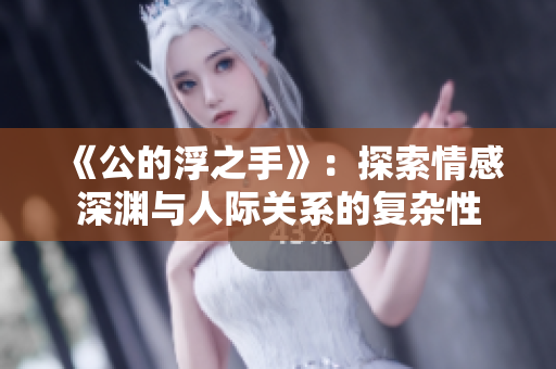 《公的浮之手》：探索情感深渊与人际关系的复杂性