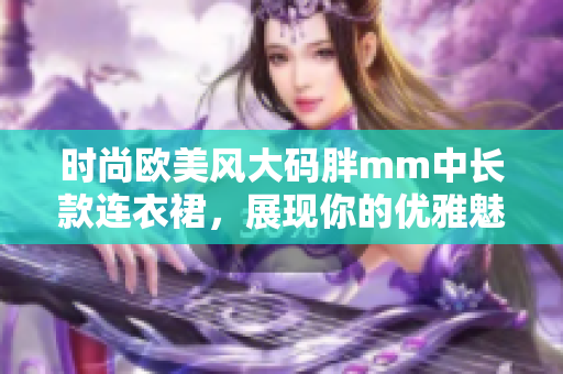 时尚欧美风大码胖mm中长款连衣裙，展现你的优雅魅力