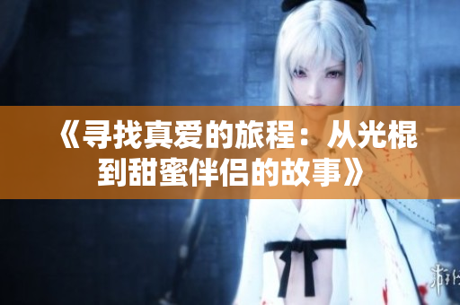 《寻找真爱的旅程：从光棍到甜蜜伴侣的故事》