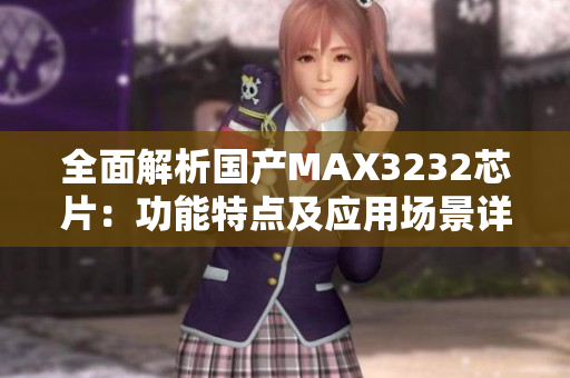 全面解析国产MAX3232芯片：功能特点及应用场景详解