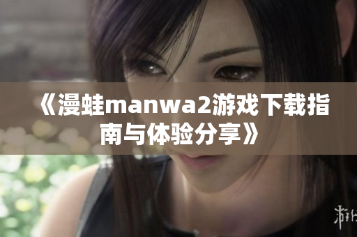 《漫蛙manwa2游戏下载指南与体验分享》